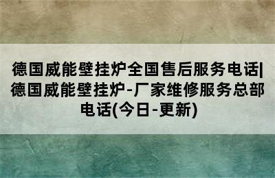 德国威能壁挂炉全国售后服务电话|德国威能壁挂炉-厂家维修服务总部电话(今日-更新)